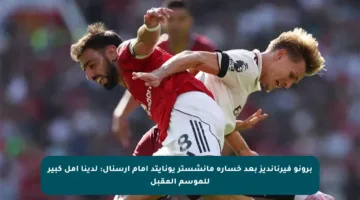 برونو فيرنانديز بعد خسارة مانشستر يونايتد أمام آرسنال: لدينا أمل كبير للموسم المقبل